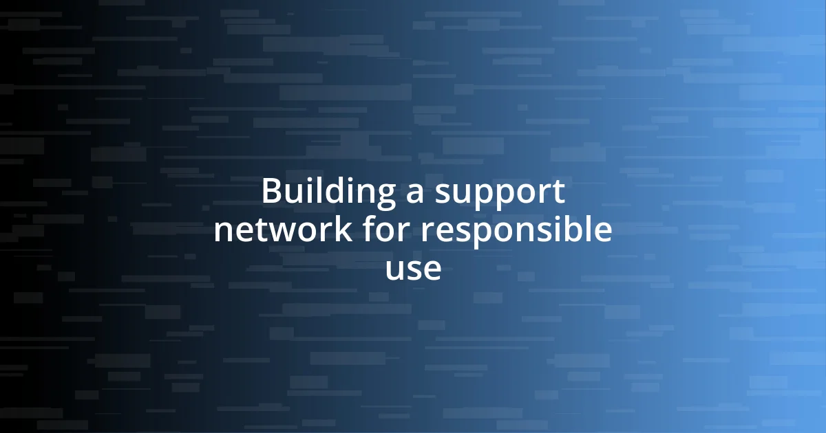 Building a support network for responsible use