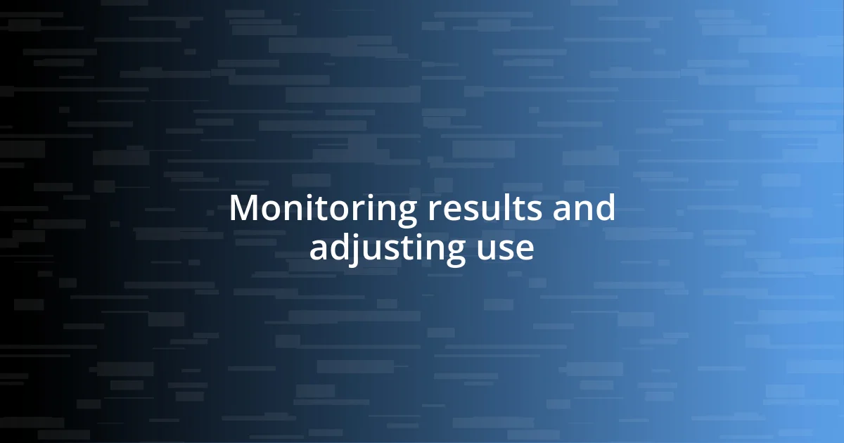 Monitoring results and adjusting use