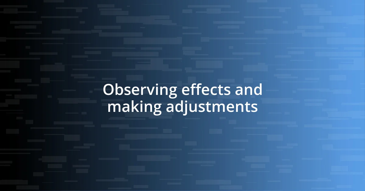 Observing effects and making adjustments