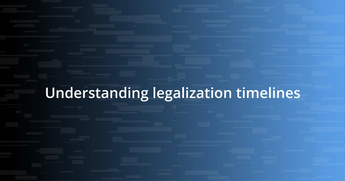 Understanding legalization timelines