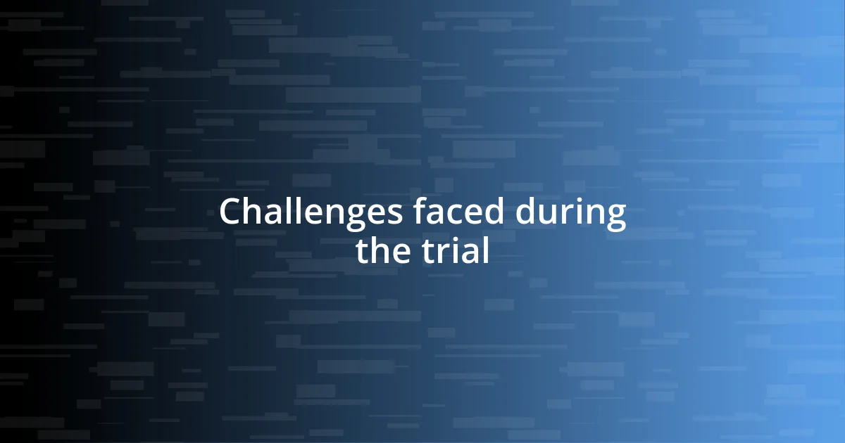 Challenges faced during the trial