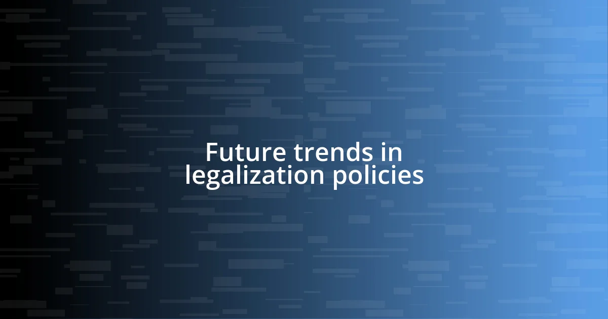 Future trends in legalization policies