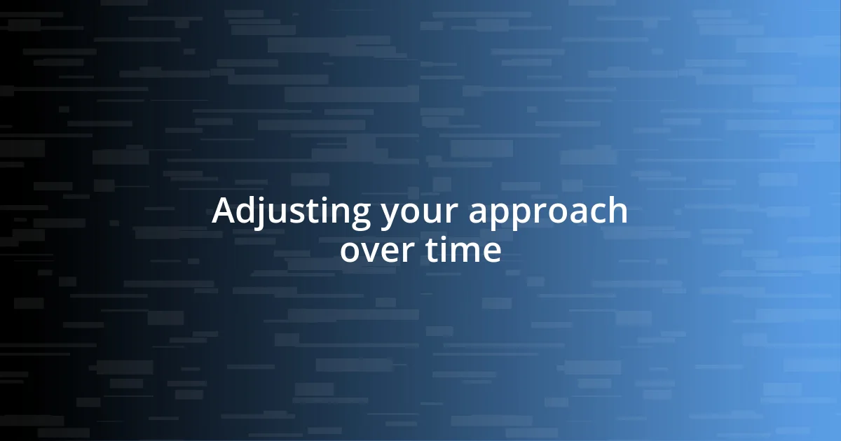 Adjusting your approach over time