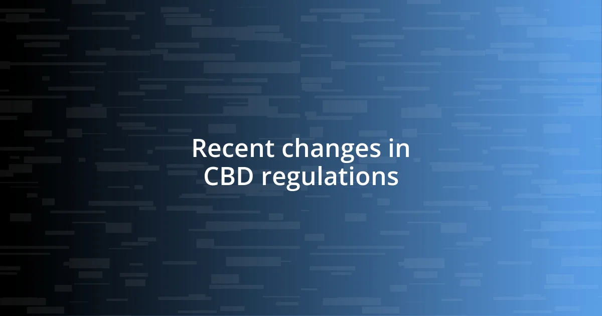 Recent changes in CBD regulations