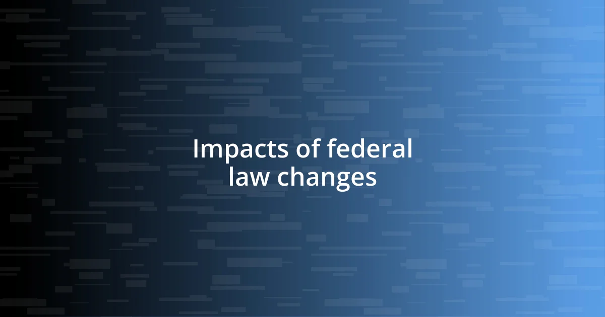 Impacts of federal law changes