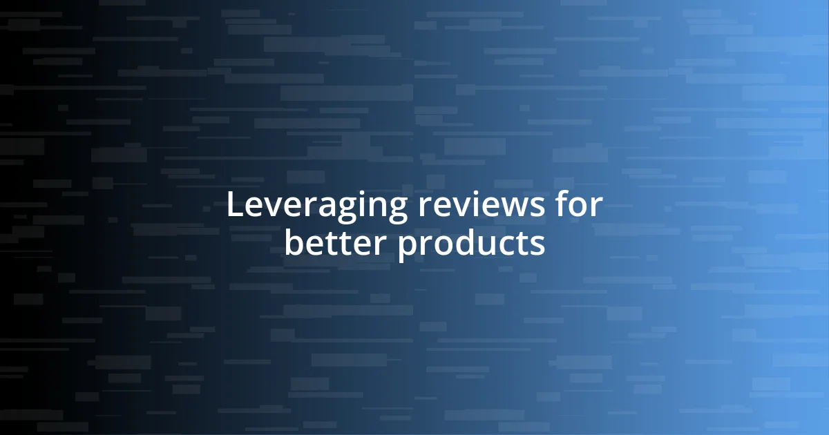 Leveraging reviews for better products